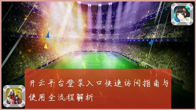 开云平台登录入口快速访问指南与使用全流程解析