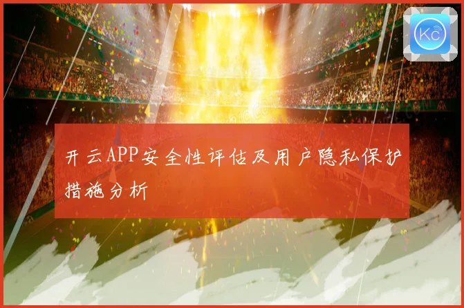开云APP安全性评估及用户隐私保护措施分析
