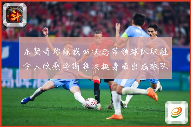 东契奇称能找回状态带领球队取胜令人欣慰海斯每次挺身而出成球队成长观察
