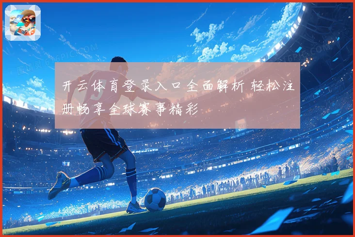 开云体育登录入口全面解析 轻松注册畅享全球赛事精彩