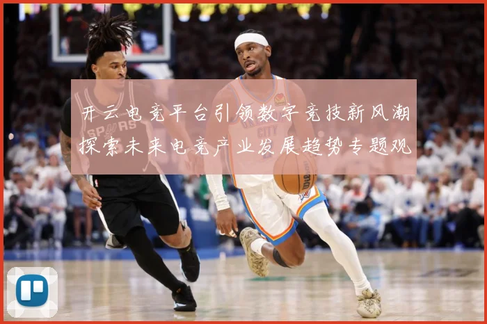 开云电竞平台引领数字竞技新风潮探索未来电竞产业发展趋势专题观察