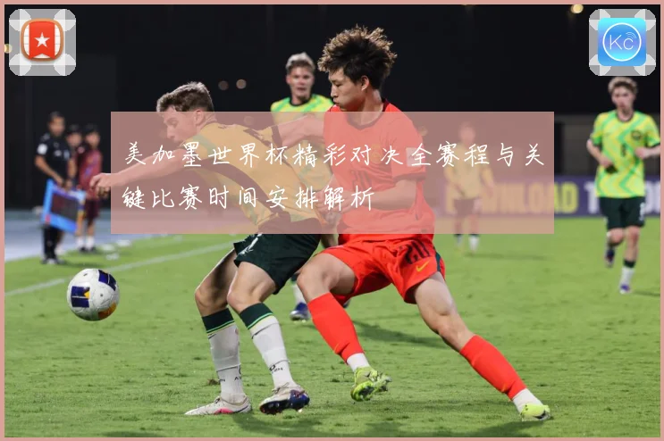 美加墨世界杯精彩对决全赛程与关键比赛时间安排解析
