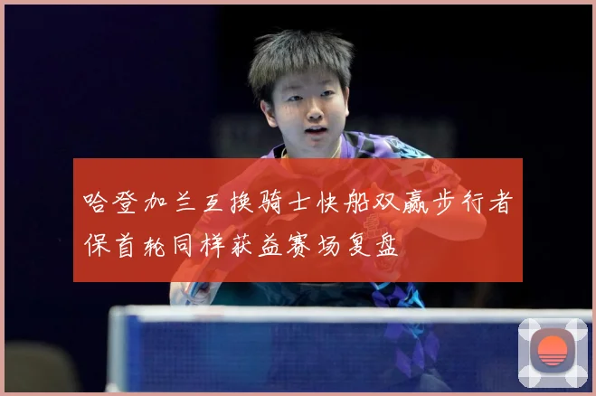 哈登加兰互换骑士快船双赢步行者保首轮同样获益赛场复盘