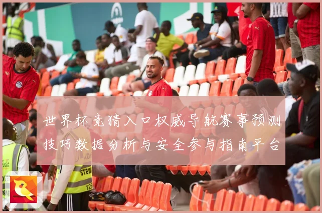 世界杯竞猜入口权威导航赛事预测技巧数据分析与安全参与指南平台