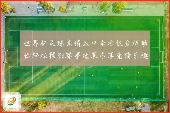 世界杯足球竞猜入口全方位分析助你轻松预测赛事结果尽享竞猜乐趣