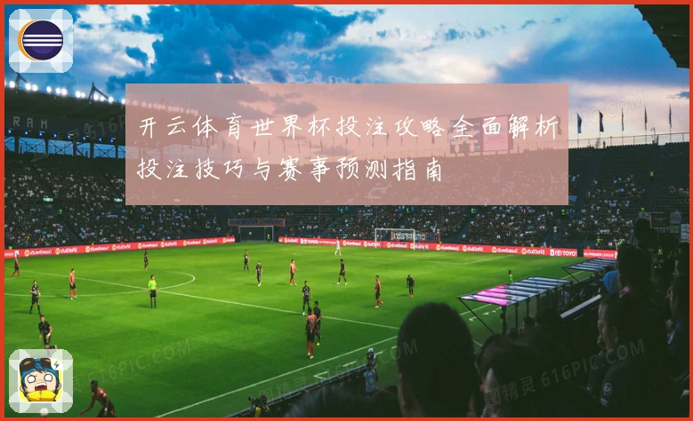 开云体育世界杯投注攻略全面解析投注技巧与赛事预测指南