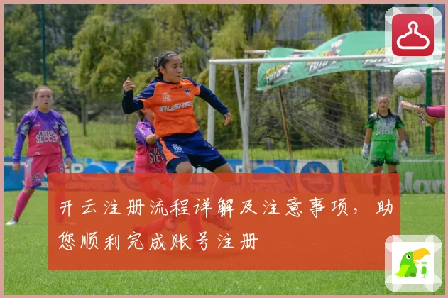 开云注册流程详解及注意事项，助您顺利完成账号注册