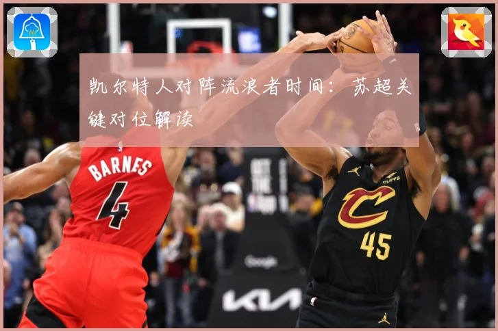 凯尔特人对阵流浪者时间：苏超关键对位解读