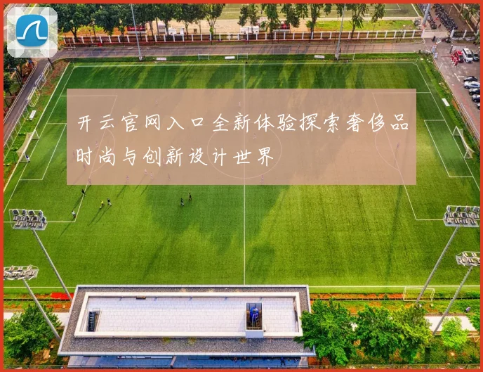 开云官网入口全新体验探索奢侈品时尚与创新设计世界