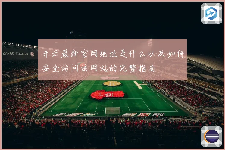 开云最新官网地址是什么以及如何安全访问该网站的完整指南