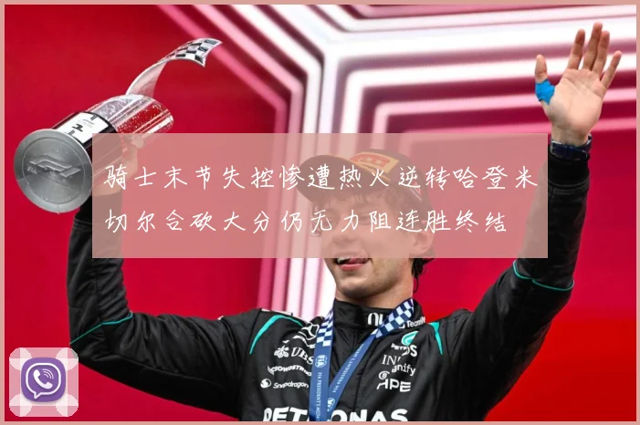 骑士末节失控惨遭热火逆转哈登米切尔合砍大分仍无力阻连胜终结