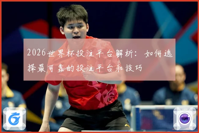 2026世界杯投注平台解析：如何选择最可靠的投注平台和技巧