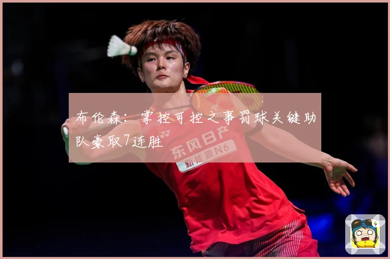 布伦森：掌控可控之事罚球关键助队豪取7连胜