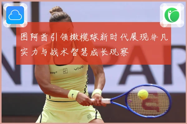 图阿酋引领橄榄球新时代展现非凡实力与战术智慧成长观察