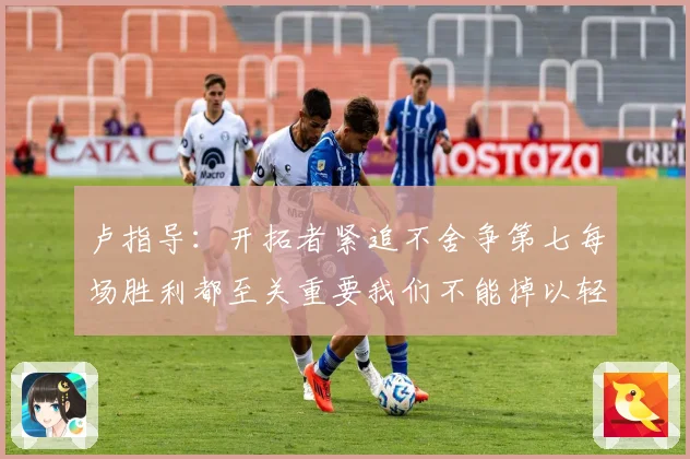 卢指导：开拓者紧追不舍争第七每场胜利都至关重要我们不能掉以轻心