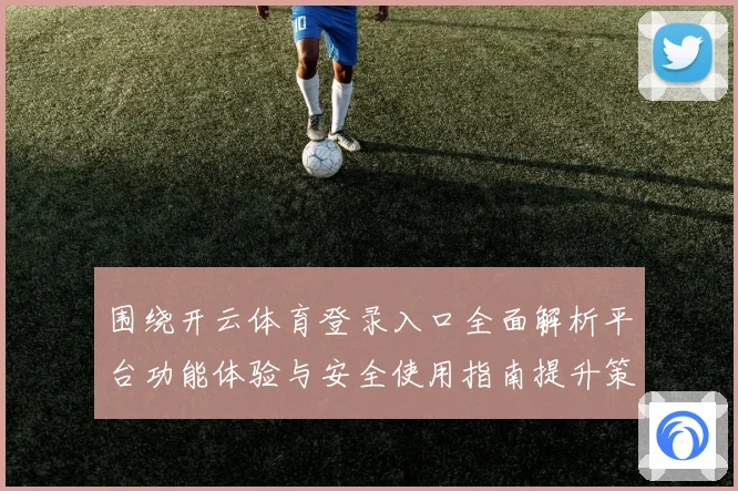 围绕开云体育登录入口全面解析平台功能体验与安全使用指南提升策略与用户体验