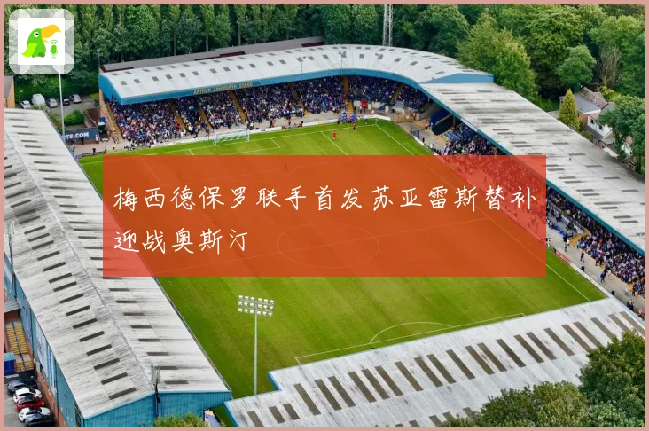 梅西德保罗联手首发苏亚雷斯替补迎战奥斯汀