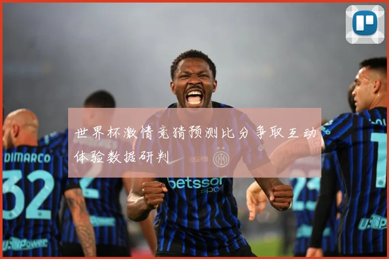 世界杯激情竞猜预测比分争取互动体验数据研判