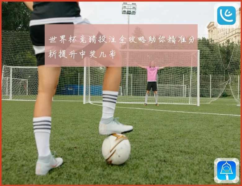 世界杯竞猜投注全攻略助你精准分析提升中奖几率