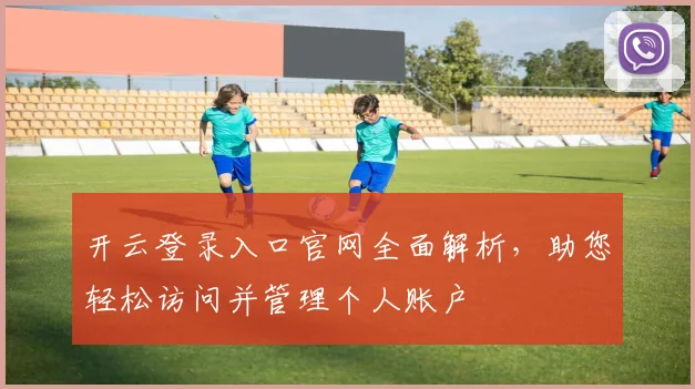 开云登录入口官网全面解析，助您轻松访问并管理个人账户