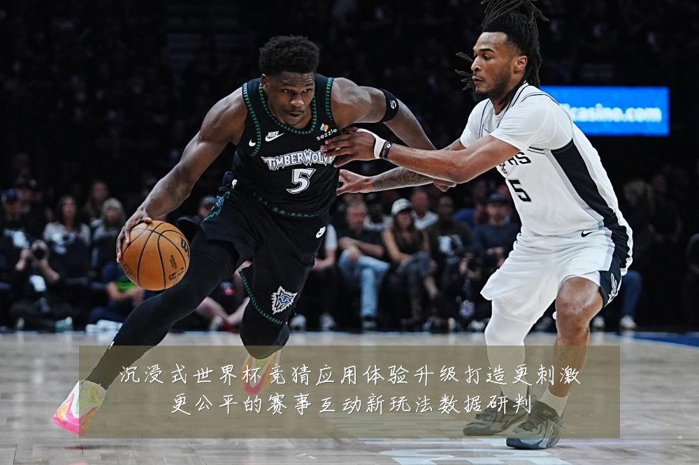 沉浸式世界杯竞猜应用体验升级打造更刺激更公平的赛事互动新玩法数据研判
