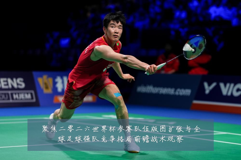 聚焦二零二六世界杯参赛队伍版图扩张与全球足球强队竞争格局前瞻战术观察