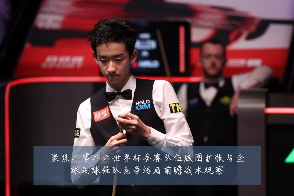 聚焦二零二六世界杯参赛队伍版图扩张与全球足球强队竞争格局前瞻战术观察