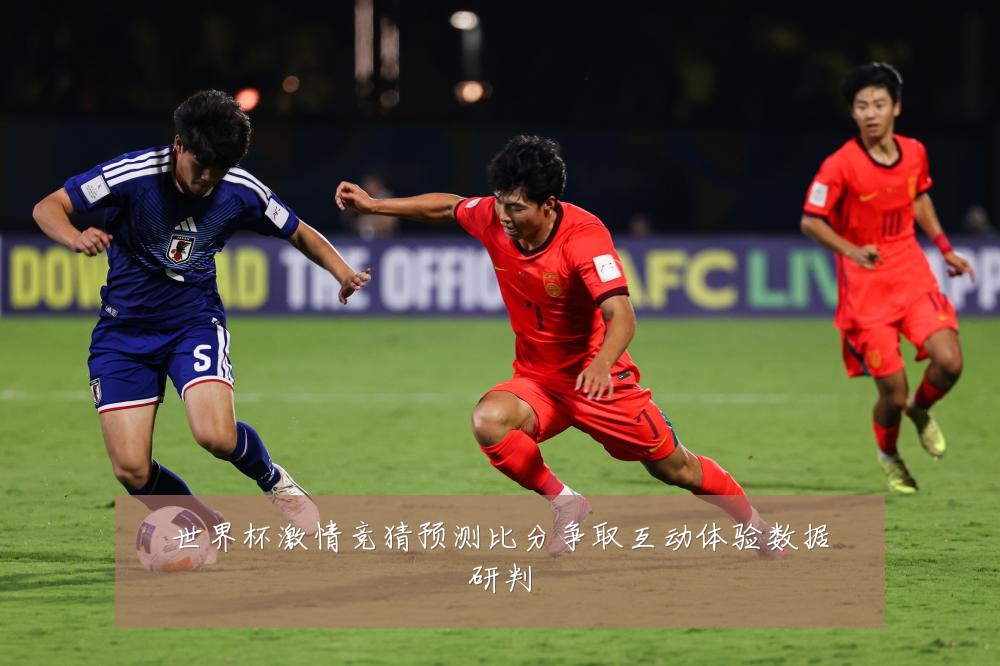 世界杯激情竞猜预测比分争取互动体验数据研判
