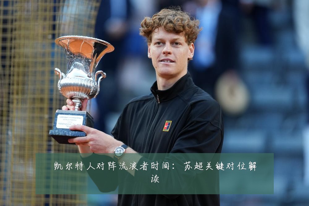 凯尔特人对阵流浪者时间：苏超关键对位解读