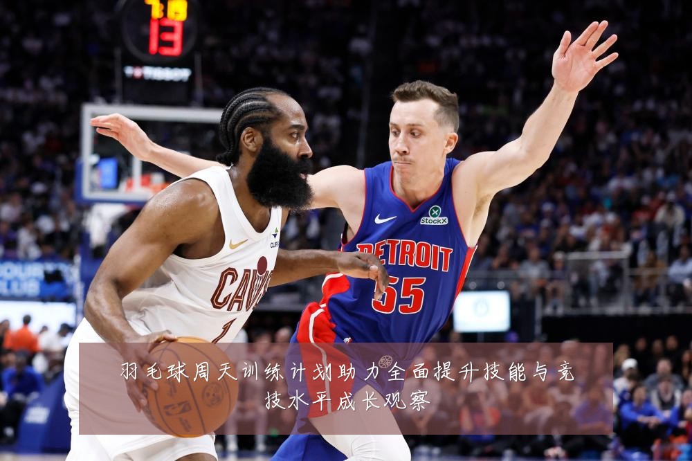 羽毛球周天训练计划助力全面提升技能与竞技水平成长观察