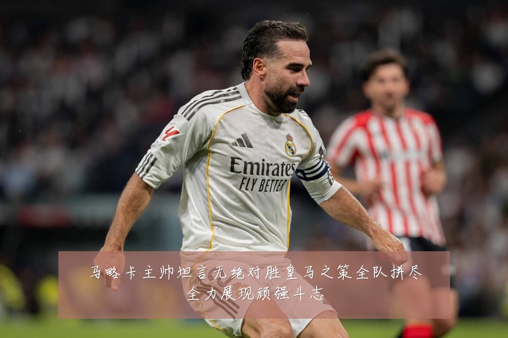 马略卡主帅坦言无绝对胜皇马之策全队拼尽全力展现顽强斗志