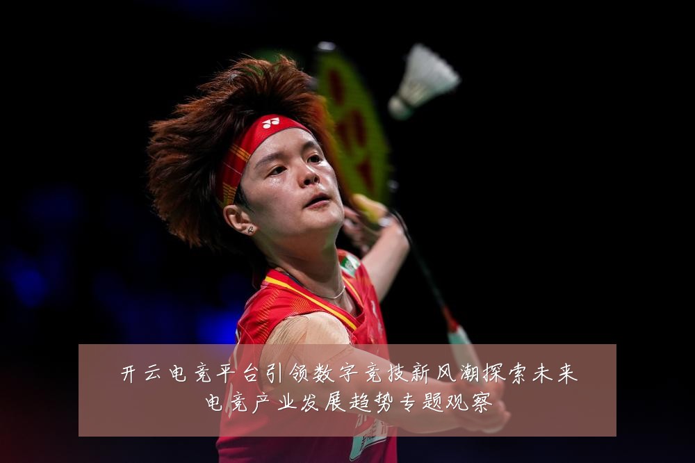 开云电竞平台引领数字竞技新风潮探索未来电竞产业发展趋势专题观察