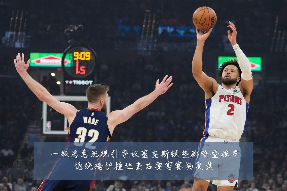 一级恶意犯规引争议塞克斯顿垫脚哈登施罗德绕掩护撞理查兹要害赛场复盘